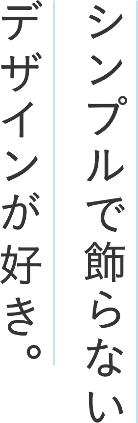 シンプルで飾らないデザインが好き。