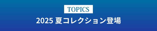 [TOPICS]2025 夏コレクション登場