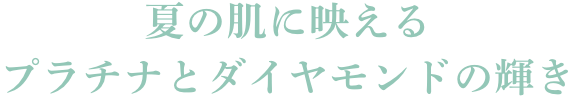 夏の肌に映えるプラチナとダイヤモンドの輝き